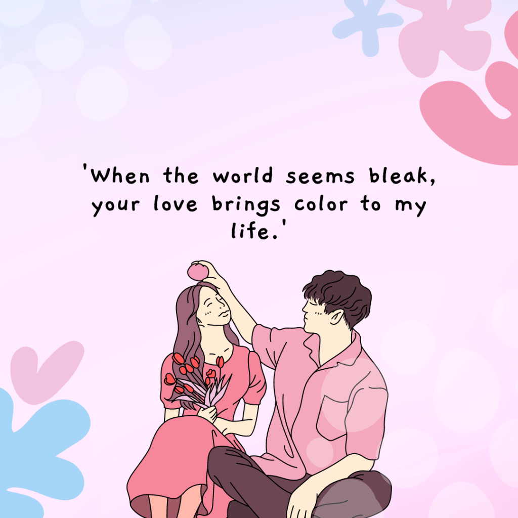 love quotes 'When the world seems bleak, your love brings color to my life.'