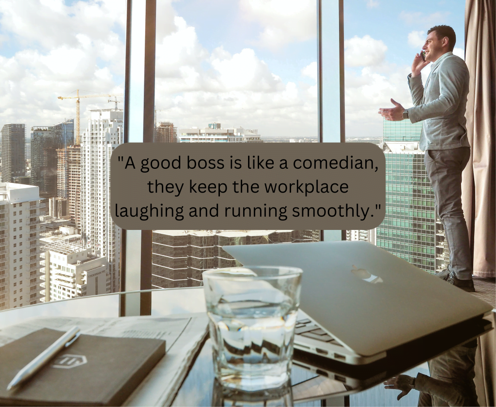 "A good boss is like a comedian, they keep the workplace laughing and running smoothly."