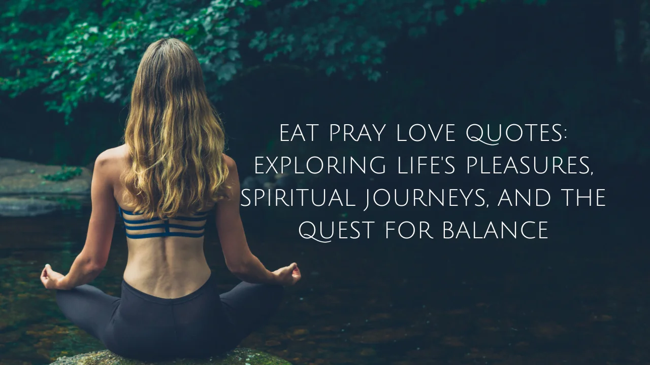 Eat Pray Love Quotes: Exploring Life's Pleasures, Spiritual Journeys, and the Quest for Balance