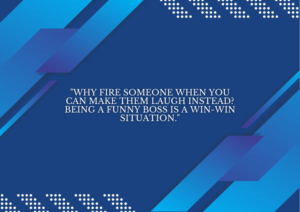 "Why fire someone when you can make them laugh instead? Being a funny boss is a win-win situation."