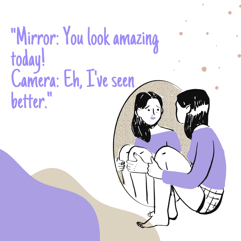 "Mirror: You look amazing today! Camera: Eh, I've seen better."