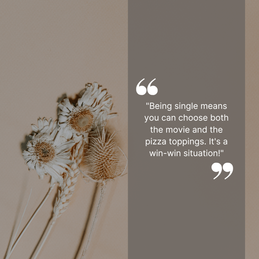 "Being single means you can choose both the movie and the pizza toppings. It's a win-win situation!"