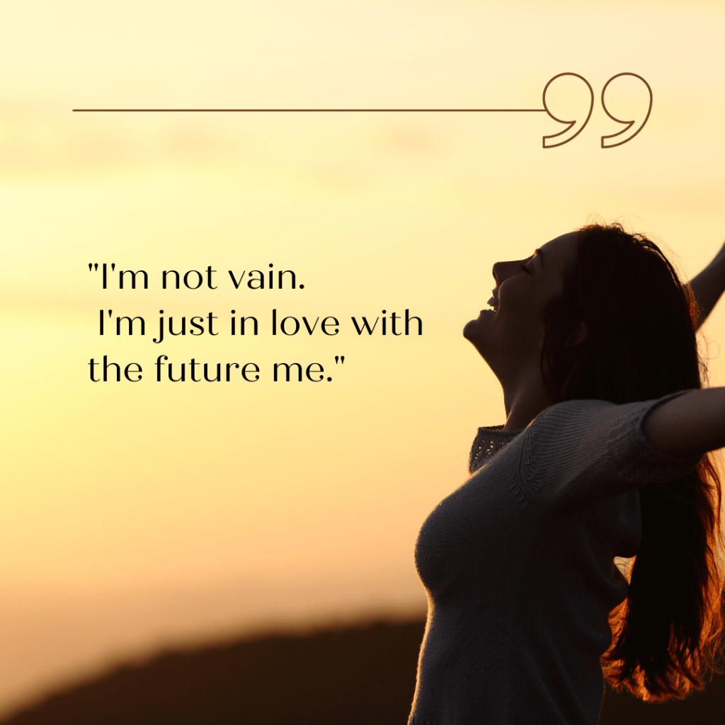 "I'm not vain. I'm just in love with the future me."