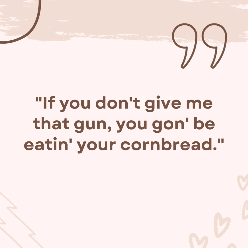 "If you don't give me that gun, you gon' be eatin' your cornbread."