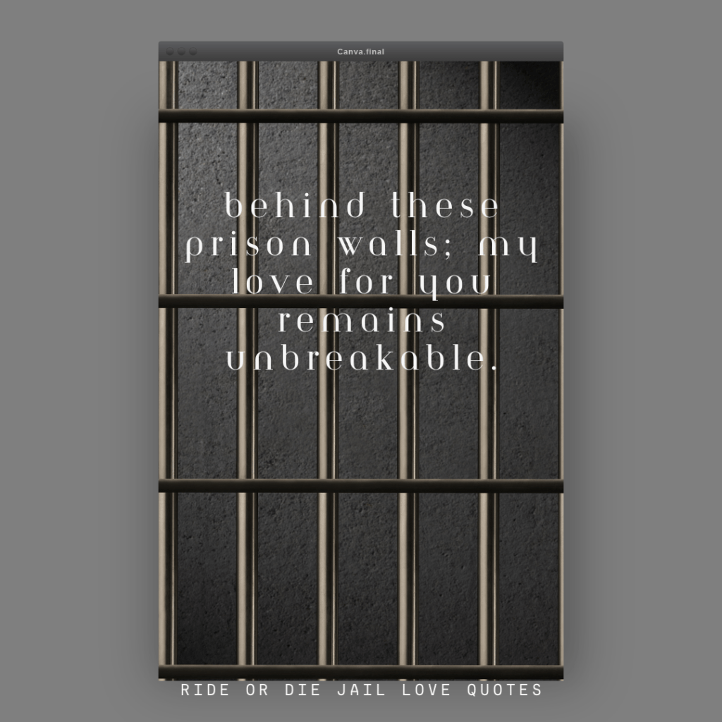 Behind these prison walls, my love for you remains unbreakable.
