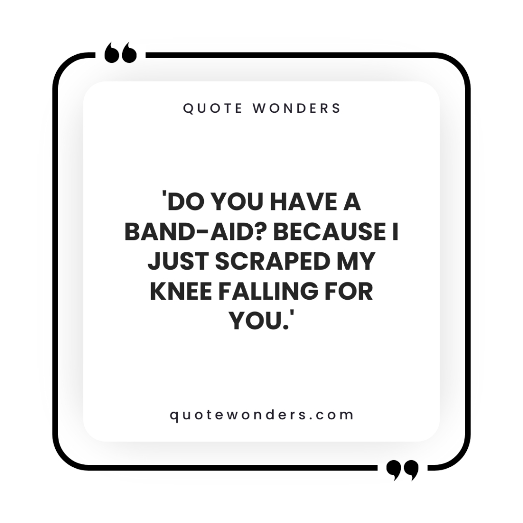 'Do you have a Band-Aid? Because I just scraped my knee falling for you.'