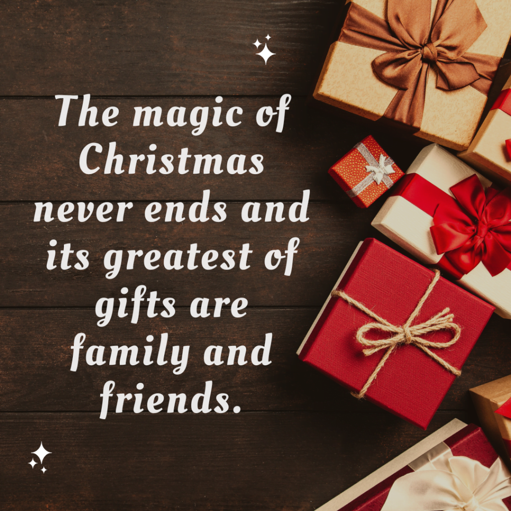 The magic of Christmas never ends and its greatest of gifts are family and friends.