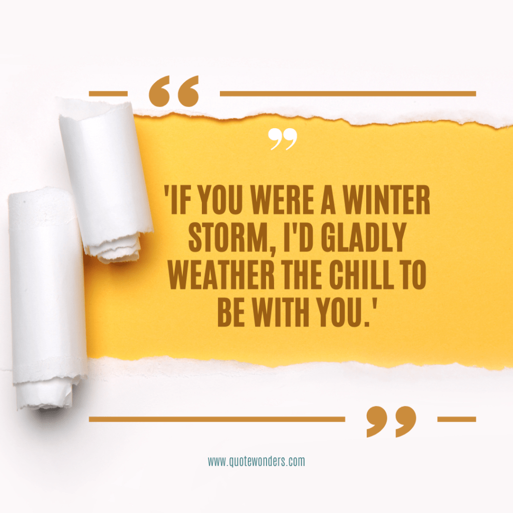 'If you were a winter storm, I'd gladly weather the chill to be with you.'