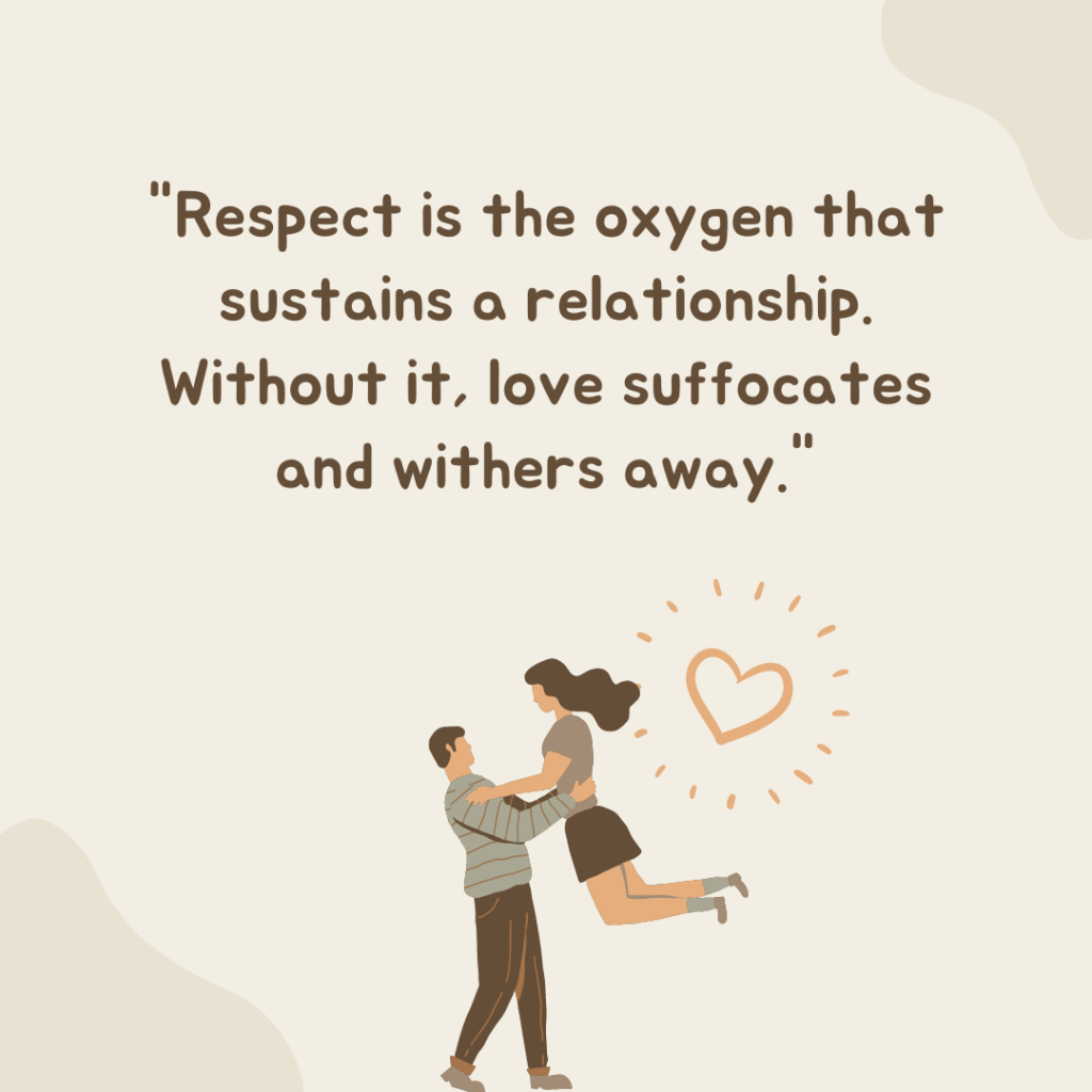 "Respect is the oxygen that sustains a relationship. Without it, love suffocates and withers away."